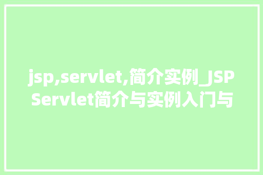 jsp,servlet,简介实例_JSPServlet简介与实例入门与方法指南 第1张 jsp,servlet,简介实例_JSPServlet简介与实例入门与方法指南 第1张
