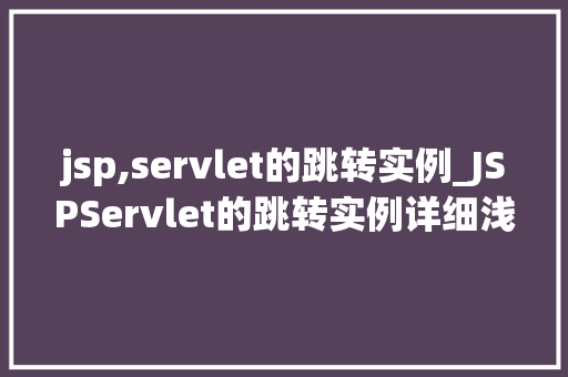 jsp,servlet的跳转实例_JSPServlet的跳转实例详细浅出带你领略Web开发的魅力 第1张 jsp,servlet的跳转实例_JSPServlet的跳转实例详细浅出带你领略Web开发的魅力 第1张