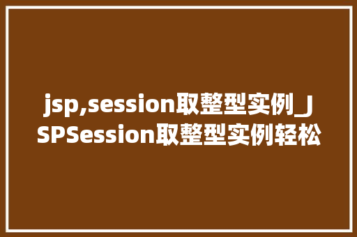 jsp,session取整型实例_JSPSession取整型实例轻松掌握数据存储方法