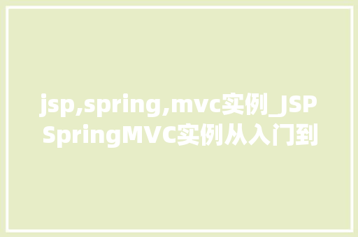 jsp,spring,mvc实例_JSPSpringMVC实例从入门到实战,打造你的Web应用程序