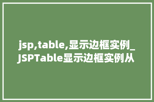 jsp,table,显示边框实例_JSPTable显示边框实例从入门到精通 第1张 jsp,table,显示边框实例_JSPTable显示边框实例从入门到精通 第1张