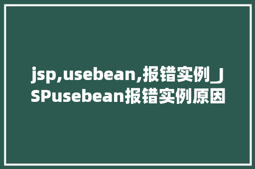 jsp,usebean,报错实例_JSPusebean报错实例原因分析及解决方法全