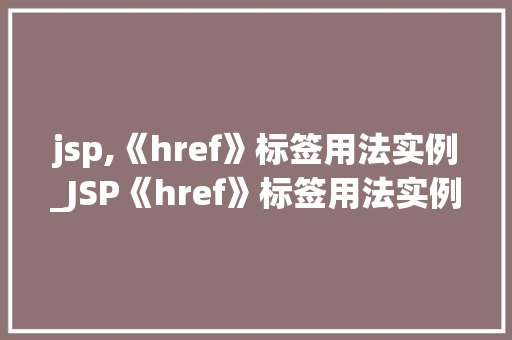jsp,《href》标签用法实例_JSP《href》标签用法实例轻松实现超链接