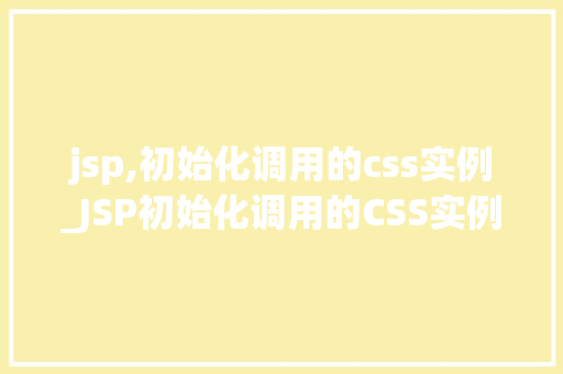 jsp,初始化调用的css实例_JSP初始化调用的CSS实例如何让页面更美观