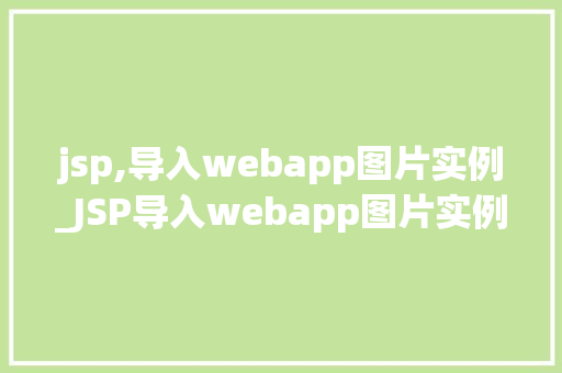 jsp,导入webapp图片实例_JSP导入webapp图片实例轻松实现图片展示与引用