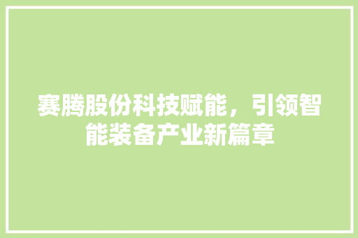 赛腾股份科技赋能，引领智能装备产业新篇章
