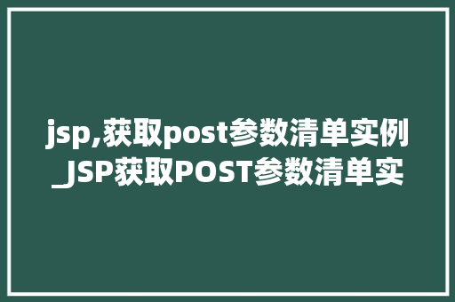 jsp,获取post参数清单实例_JSP获取POST参数清单实例详细与实战方法