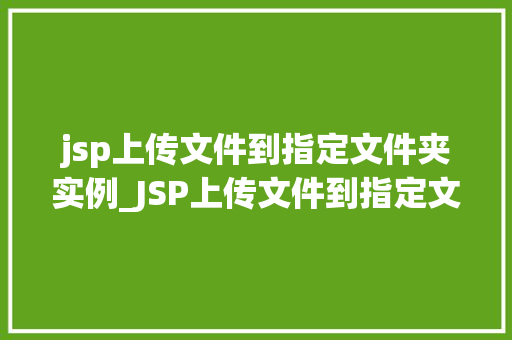 jsp上传文件到指定文件夹实例_JSP上传文件到指定文件夹实例详解实现文件上传的详细步骤与方法  第1张