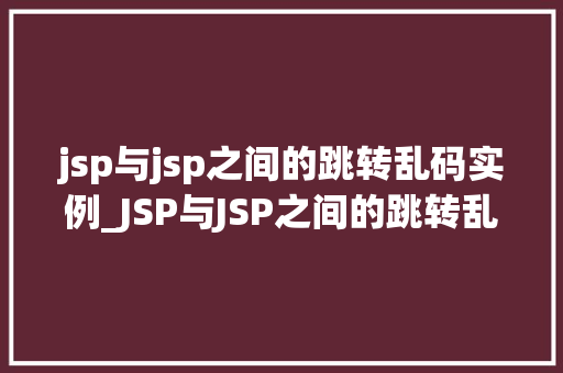 jsp与jsp之间的跳转乱码实例_JSP与JSP之间的跳转乱码实例原因分析及解决方法  第1张