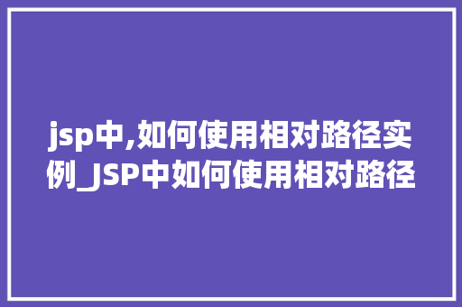 jsp中,如何使用相对路径实例_JSP中如何使用相对路径实例详解