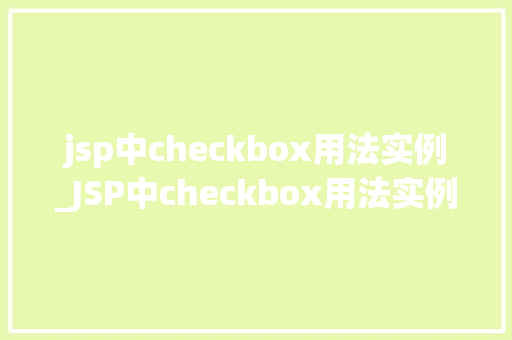 jsp中checkbox用法实例_JSP中checkbox用法实例轻松实现表单复选框功能 第1张 jsp中checkbox用法实例_JSP中checkbox用法实例轻松实现表单复选框功能 第1张