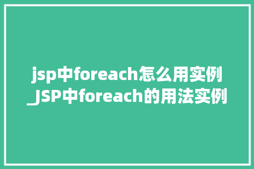 jsp中foreach怎么用实例_JSP中foreach的用法实例详解轻松掌握循环遍历