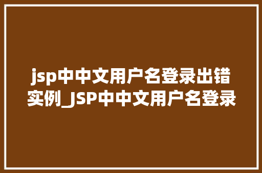 jsp中中文用户名登录出错实例_JSP中中文用户名登录出错实例分析与解决方法