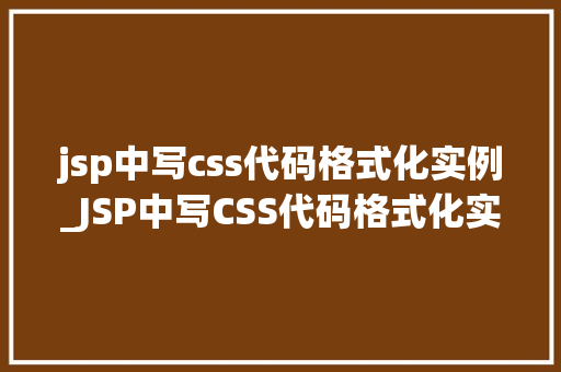 jsp中写css代码格式化实例_JSP中写CSS代码格式化实例轻松入门，提升页面美观度