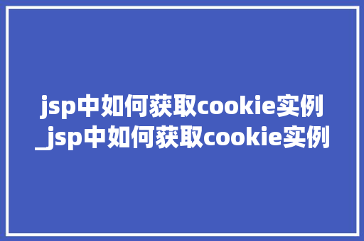 jsp中如何获取cookie实例_jsp中如何获取cookie实例适用指南与代码示例