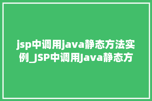 jsp中调用java静态方法实例_JSP中调用Java静态方法实例轻松实现功能拓展