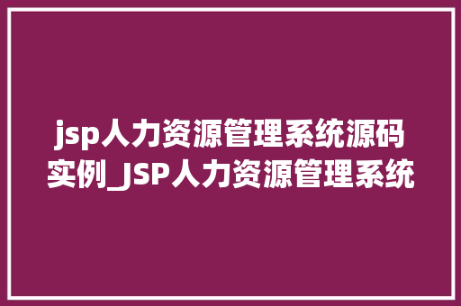 jsp人力资源管理系统源码实例_JSP人力资源管理系统源码实例全面与实战应用