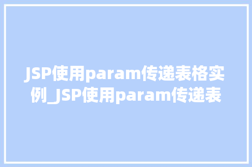 JSP使用param传递表格实例_JSP使用param传递表格实例轻松实现动态参数传递与表格交互