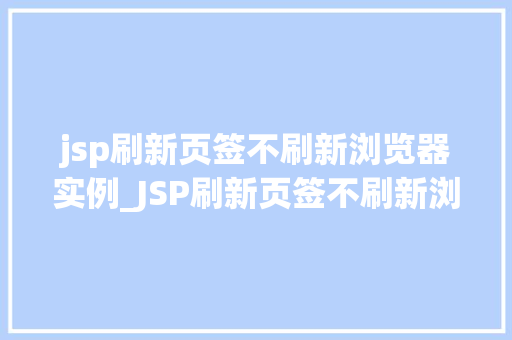 jsp刷新页签不刷新浏览器实例_JSP刷新页签不刷新浏览器实例解决网页局部刷新的烦恼