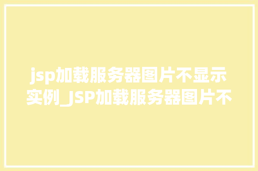 jsp加载服务器图片不显示实例_JSP加载服务器图片不显示实例原因排查与解决方法全