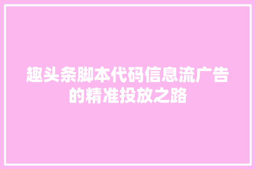 趣头条脚本代码信息流广告的精准投放之路