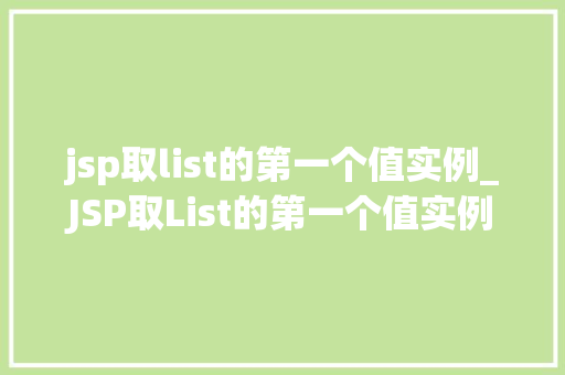 jsp取list的第一个值实例_JSP取List的第一个值实例轻松入门，掌握高效编程方法