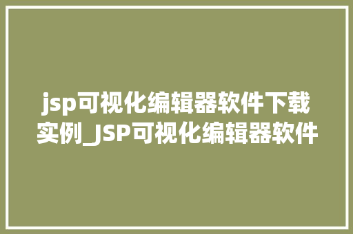 jsp可视化编辑器软件下载实例_JSP可视化编辑器软件下载实例打造个化网页编辑新体验 第1张 jsp可视化编辑器软件下载实例_JSP可视化编辑器软件下载实例打造个化网页编辑新体验 第1张