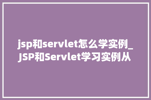 jsp和servlet怎么学实例_JSP和Servlet学习实例从入门到方法