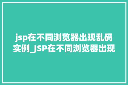 jsp在不同浏览器出现乱码实例_JSP在不同浏览器出现乱码实例及解决方法详解