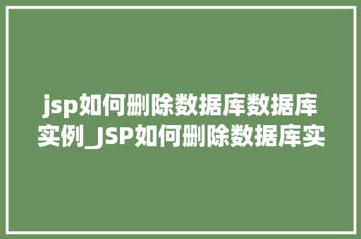 jsp如何删除数据库数据库实例_JSP如何删除数据库实例操作步骤详解及注意事项