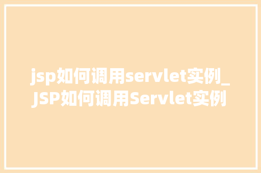 jsp如何调用servlet实例_JSP如何调用Servlet实例详细与示例