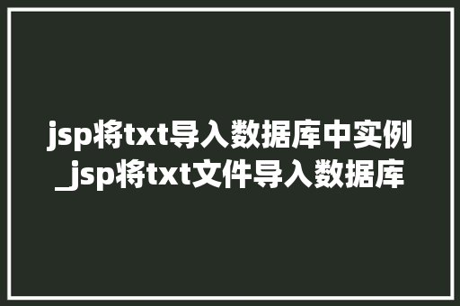 jsp将txt导入数据库中实例_jsp将txt文件导入数据库实例详解步骤与代码展示