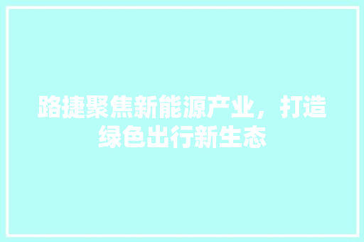 路捷聚焦新能源产业，打造绿色出行新生态
