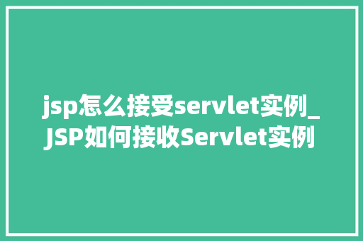 jsp怎么接受servlet实例_JSP如何接收Servlet实例详解跨组件通信方法