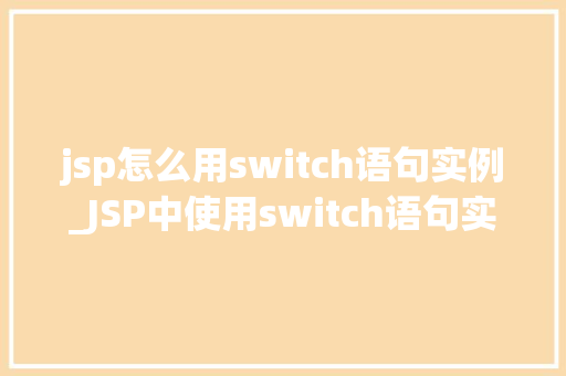 jsp怎么用switch语句实例_JSP中使用switch语句实例详解轻松应对多重条件判断