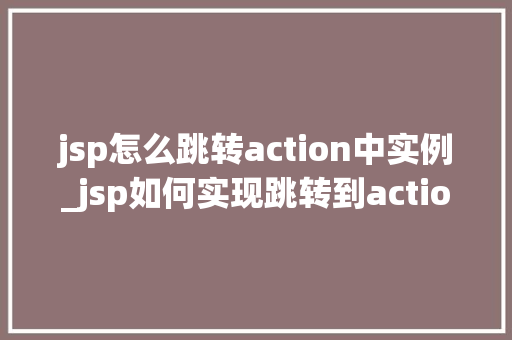 jsp怎么跳转action中实例_jsp如何实现跳转到action中实例的方法详解