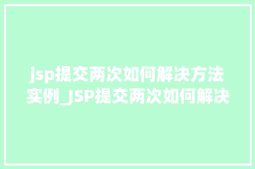 jsp提交两次如何解决方法实例_JSP提交两次如何解决实例分析与解决方法
