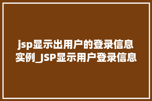 jsp显示出用户的登录信息实例_JSP显示用户登录信息实例详解从入门到精通