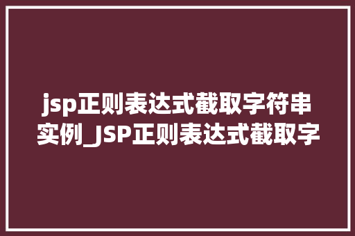 jsp正则表达式截取字符串实例_JSP正则表达式截取字符串实例实战与方法分享