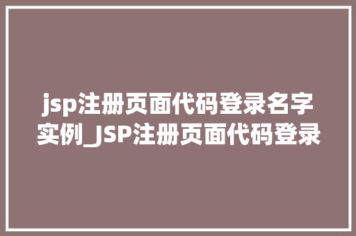 jsp注册页面代码登录名字实例_JSP注册页面代码登录名字实例实战与方法分享  第1张