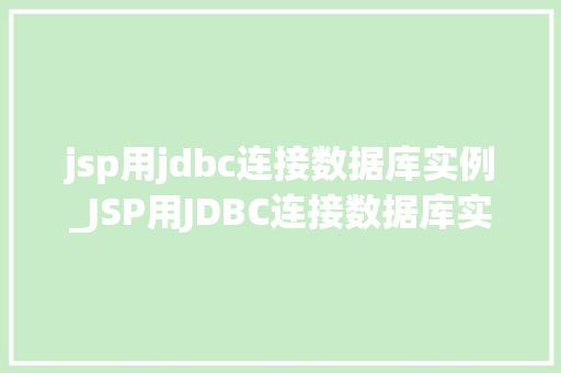 jsp用jdbc连接数据库实例_JSP用JDBC连接数据库实例详解轻松实现前后端交互