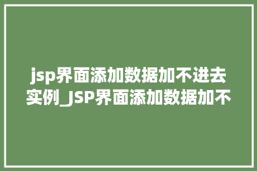 jsp界面添加数据加不进去实例_JSP界面添加数据加不进去实例排查与解决之路