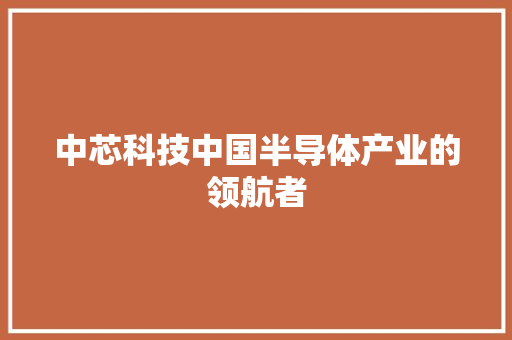 中芯科技中国半导体产业的领航者