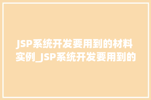 JSP系统开发要用到的材料实例_JSP系统开发要用到的材料实例全面与实战方法