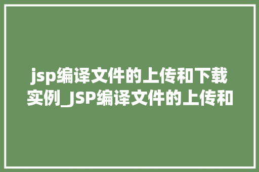 jsp编译文件的上传和下载实例_JSP编译文件的上传和下载实例方法操作指南