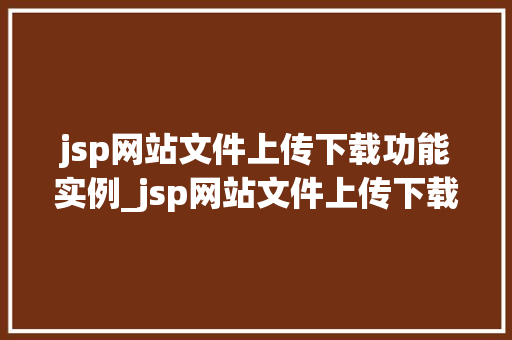 jsp网站文件上传下载功能实例_jsp网站文件上传下载功能实例详解从入门到精通