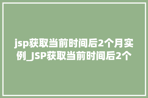 jsp获取当前时间后2个月实例_JSP获取当前时间后2个月的实例详解与实战  第1张