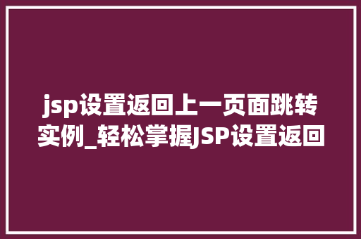 jsp设置返回上一页面跳转实例_轻松掌握JSP设置返回上一页面跳转实例 第1张 jsp设置返回上一页面跳转实例_轻松掌握JSP设置返回上一页面跳转实例 第1张