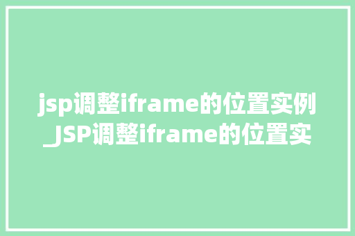 jsp调整iframe的位置实例_JSP调整iframe的位置实例轻松实现页面布局的灵活调整