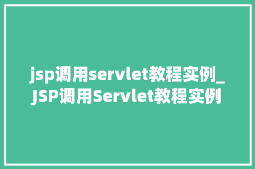 jsp调用servlet教程实例_JSP调用Servlet教程实例轻松入门JavaWeb开发